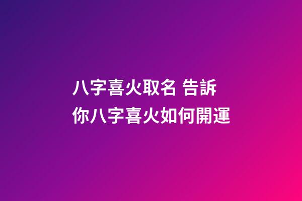 八字喜火取名 告訴你八字喜火如何開運